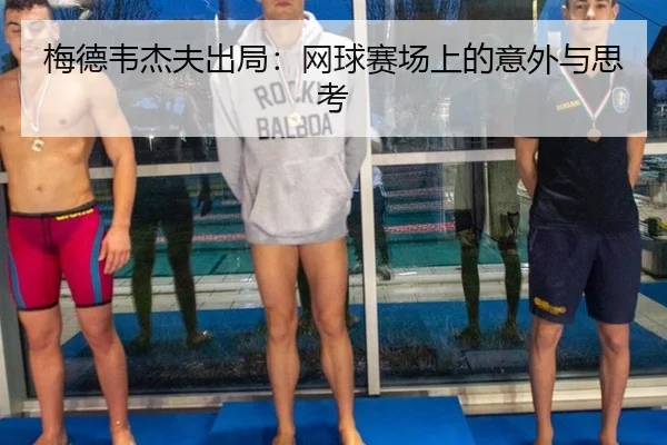 梅德韦杰夫出局：网球赛场上的意外与思考