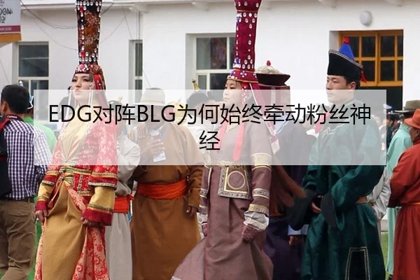 EDG对阵BLG为何始终牵动粉丝神经